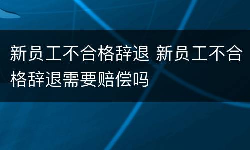 新员工不合格辞退 新员工不合格辞退需要赔偿吗