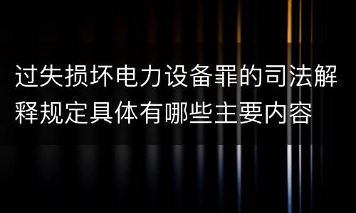 过失损坏电力设备罪的司法解释规定具体有哪些主要内容
