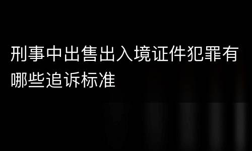 刑事中出售出入境证件犯罪有哪些追诉标准
