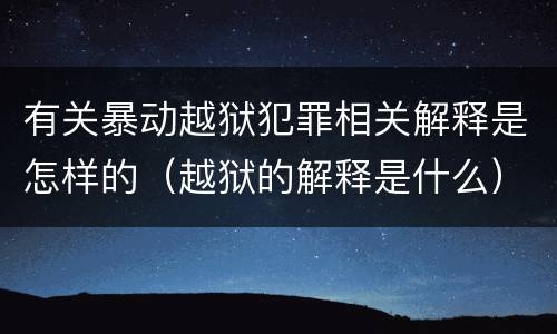有关暴动越狱犯罪相关解释是怎样的（越狱的解释是什么）