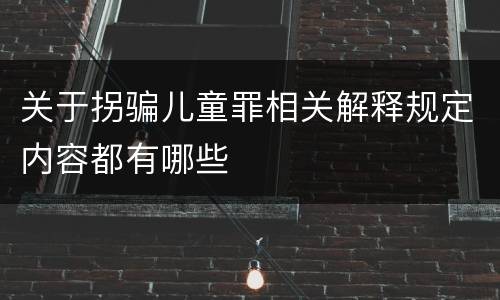 关于拐骗儿童罪相关解释规定内容都有哪些
