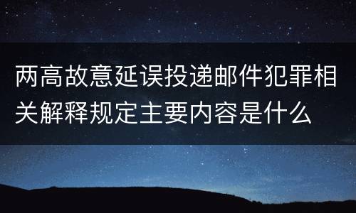 两高故意延误投递邮件犯罪相关解释规定主要内容是什么
