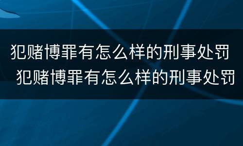 犯赌博罪有怎么样的刑事处罚 犯赌博罪有怎么样的刑事处罚案例