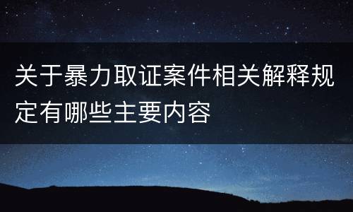关于暴力取证案件相关解释规定有哪些主要内容
