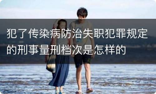 犯了传染病防治失职犯罪规定的刑事量刑档次是怎样的