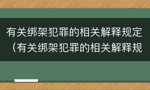 有关绑架犯罪的相关解释规定（有关绑架犯罪的相关解释规定最新）
