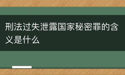 刑法过失泄露国家秘密罪的含义是什么