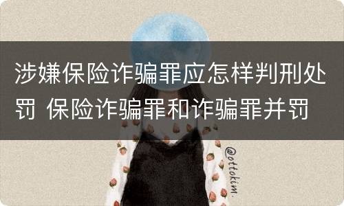 涉嫌保险诈骗罪应怎样判刑处罚 保险诈骗罪和诈骗罪并罚