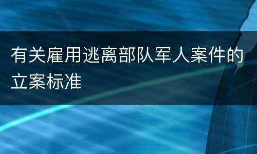 有关雇用逃离部队军人案件的立案标准