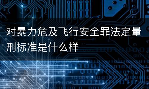 对暴力危及飞行安全罪法定量刑标准是什么样
