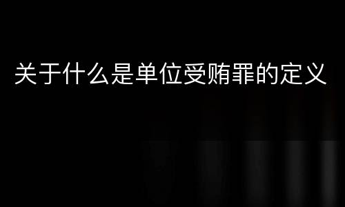 关于什么是单位受贿罪的定义