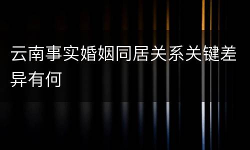 云南事实婚姻同居关系关键差异有何