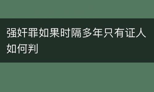 强奸罪如果时隔多年只有证人如何判