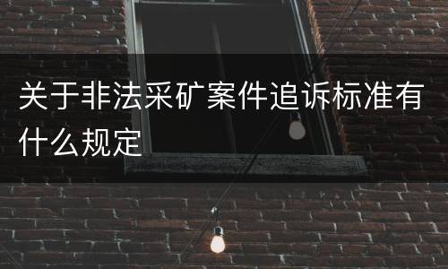 关于非法采矿案件追诉标准有什么规定