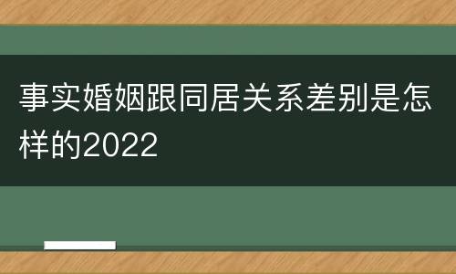 事实婚姻跟同居关系差别是怎样的2022