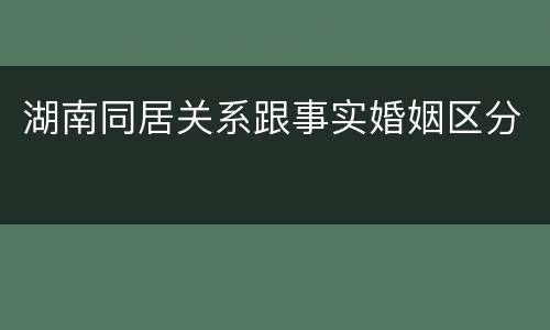 湖南同居关系跟事实婚姻区分