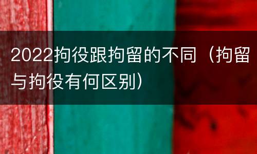 2022拘役跟拘留的不同（拘留与拘役有何区别）