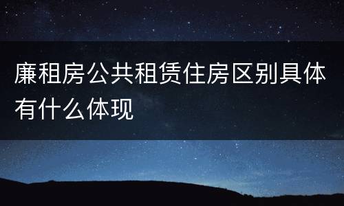 廉租房公共租赁住房区别具体有什么体现