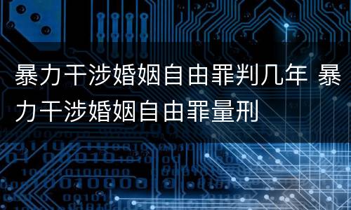 暴力干涉婚姻自由罪判几年 暴力干涉婚姻自由罪量刑