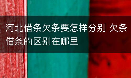河北借条欠条要怎样分别 欠条借条的区别在哪里