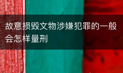 故意损毁文物涉嫌犯罪的一般会怎样量刑