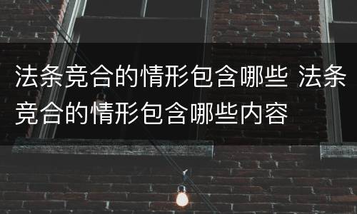 法条竞合的情形包含哪些 法条竞合的情形包含哪些内容