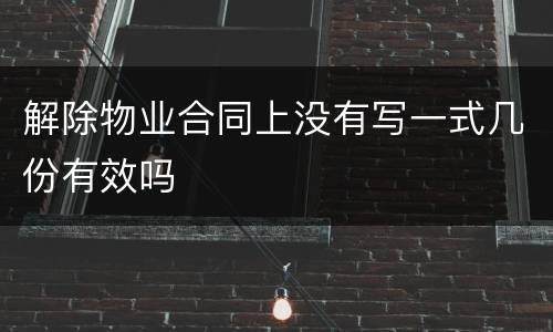 解除物业合同上没有写一式几份有效吗