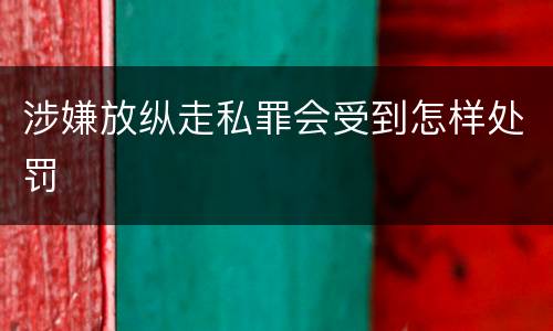 涉嫌放纵走私罪会受到怎样处罚