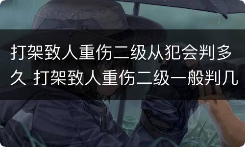 打架致人重伤二级从犯会判多久 打架致人重伤二级一般判几年
