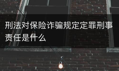 刑法对保险诈骗规定定罪刑事责任是什么