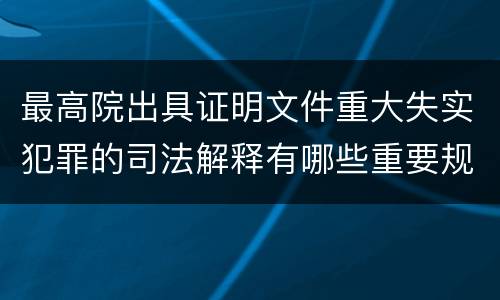 最高院出具证明文件重大失实犯罪的司法解释有哪些重要规定