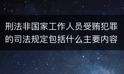 刑法非国家工作人员受贿犯罪的司法规定包括什么主要内容