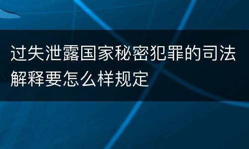 过失泄露国家秘密犯罪的司法解释要怎么样规定