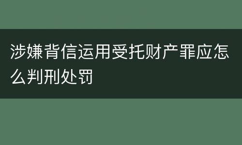 涉嫌背信运用受托财产罪应怎么判刑处罚