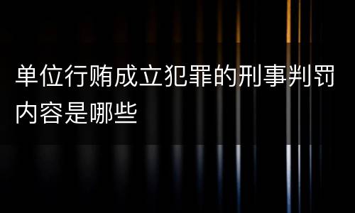 单位行贿成立犯罪的刑事判罚内容是哪些