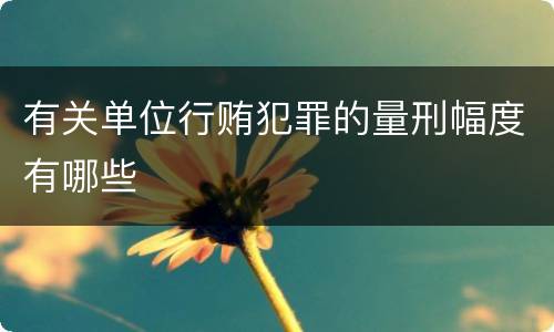 有关单位行贿犯罪的量刑幅度有哪些