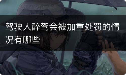 驾驶人醉驾会被加重处罚的情况有哪些