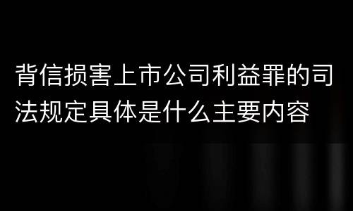 背信损害上市公司利益罪的司法规定具体是什么主要内容