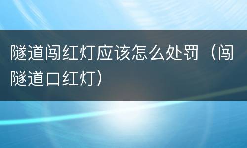 隧道闯红灯应该怎么处罚（闯隧道口红灯）