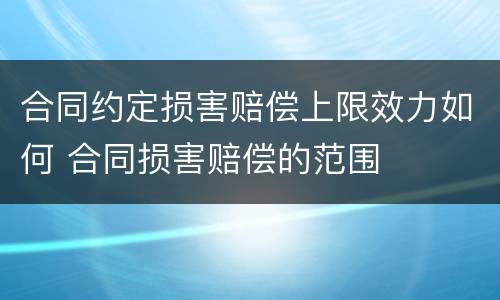 合同约定损害赔偿上限效力如何 合同损害赔偿的范围