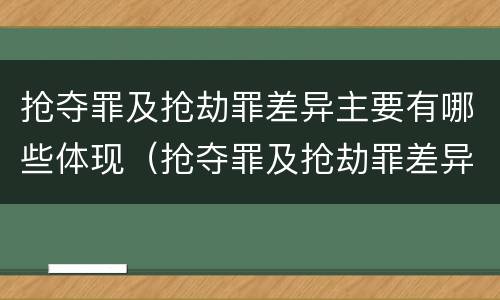 抢夺罪及抢劫罪差异主要有哪些体现（抢夺罪及抢劫罪差异主要有哪些体现）