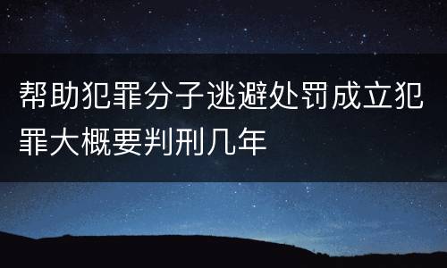 帮助犯罪分子逃避处罚成立犯罪大概要判刑几年