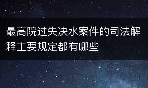 最高院过失决水案件的司法解释主要规定都有哪些