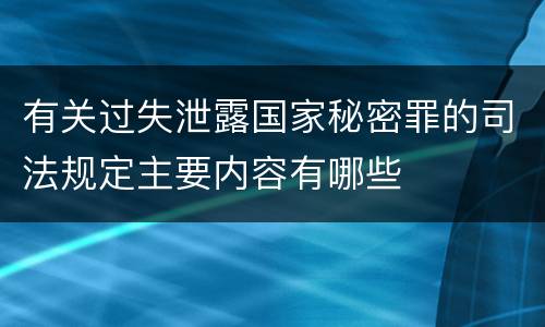 有关过失泄露国家秘密罪的司法规定主要内容有哪些