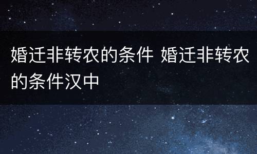婚迁非转农的条件 婚迁非转农的条件汉中