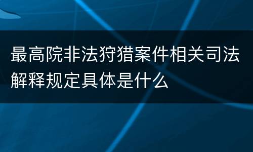 最高院非法狩猎案件相关司法解释规定具体是什么