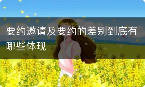 要约邀请及要约的差别到底有哪些体现
