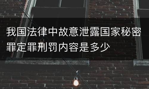 我国法律中故意泄露国家秘密罪定罪刑罚内容是多少