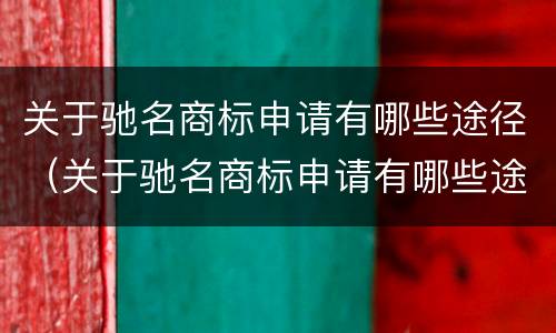 关于驰名商标申请有哪些途径（关于驰名商标申请有哪些途径和方法）