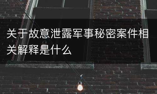 关于故意泄露军事秘密案件相关解释是什么